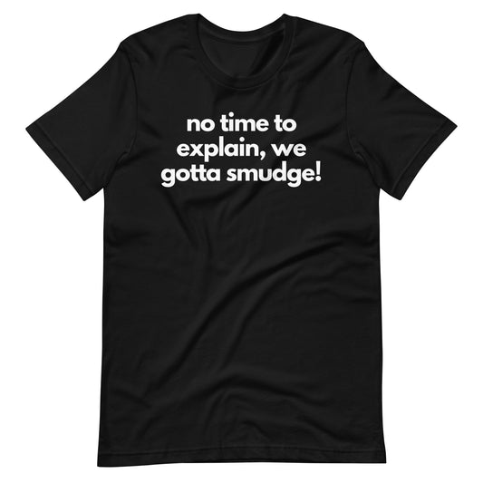 No Time To Explain, We Gotta Smudge Tee